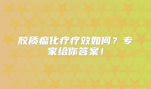 胶质瘤化疗疗效如何？专家给你答案！