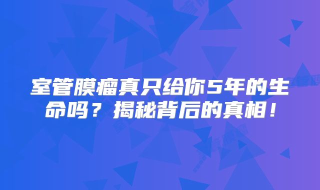 室管膜瘤真只给你5年的生命吗？揭秘背后的真相！