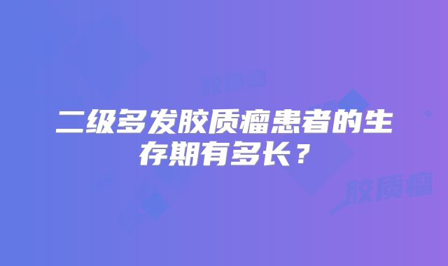 二级多发胶质瘤患者的生存期有多长？