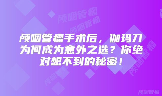 颅咽管瘤手术后，伽玛刀为何成为意外之选？你绝对想不到的秘密！