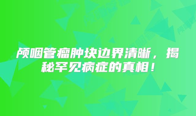 颅咽管瘤肿块边界清晰，揭秘罕见病症的真相！