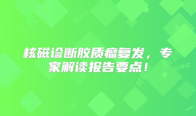 核磁诊断胶质瘤复发，专家解读报告要点！