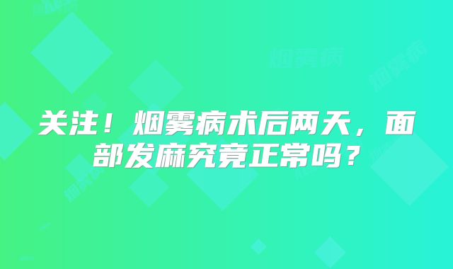关注！烟雾病术后两天，面部发麻究竟正常吗？