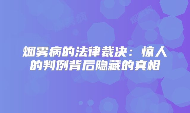 烟雾病的法律裁决：惊人的判例背后隐藏的真相
