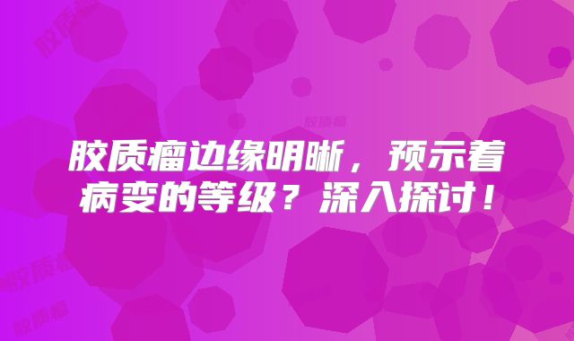 胶质瘤边缘明晰，预示着病变的等级？深入探讨！