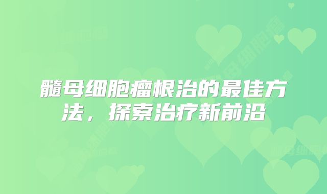 髓母细胞瘤根治的最佳方法，探索治疗新前沿
