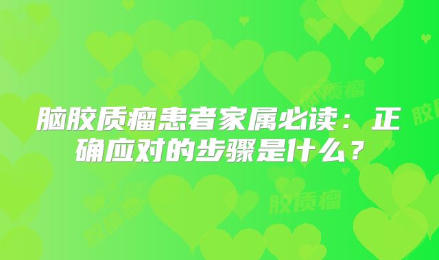 脑胶质瘤患者家属必读：正确应对的步骤是什么？