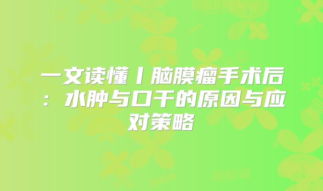 一文读懂丨脑膜瘤手术后：水肿与口干的原因与应对策略