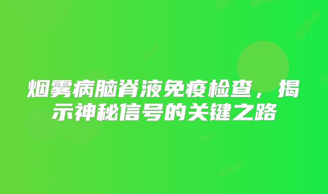 烟雾病脑脊液免疫检查，揭示神秘信号的关键之路