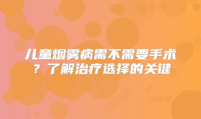 儿童烟雾病需不需要手术？了解治疗选择的关键