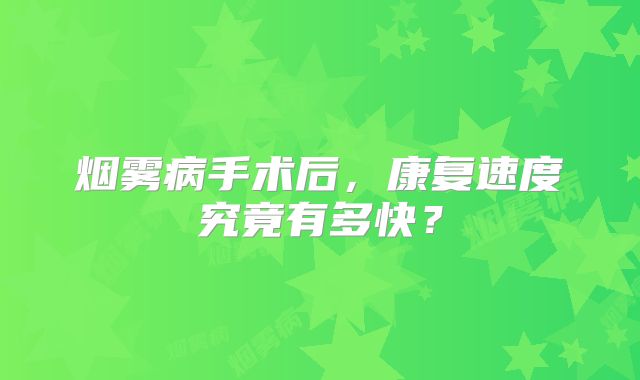 烟雾病手术后，康复速度究竟有多快？