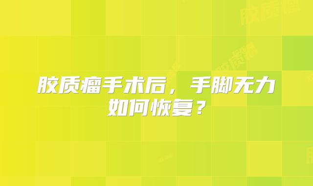 胶质瘤手术后，手脚无力如何恢复？