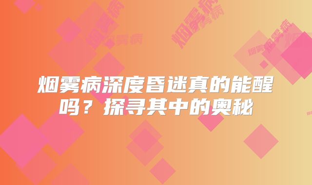 烟雾病深度昏迷真的能醒吗？探寻其中的奥秘