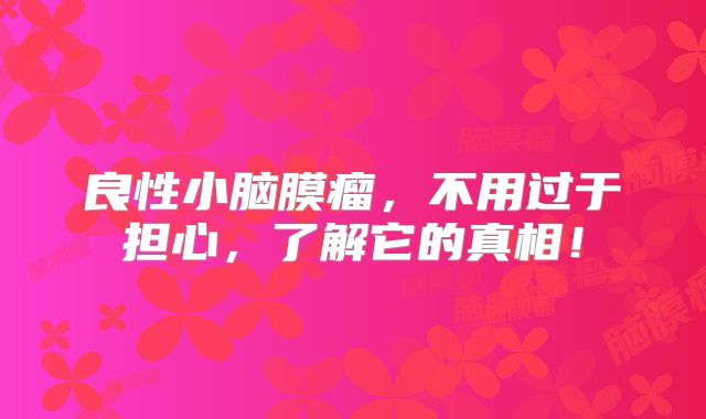 良性小脑膜瘤，不用过于担心，了解它的真相！