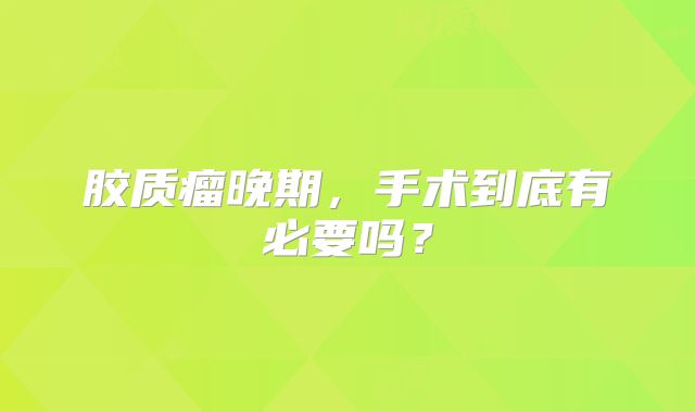 胶质瘤晚期，手术到底有必要吗？