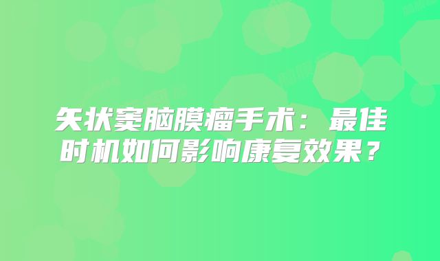 矢状窦脑膜瘤手术：最佳时机如何影响康复效果？