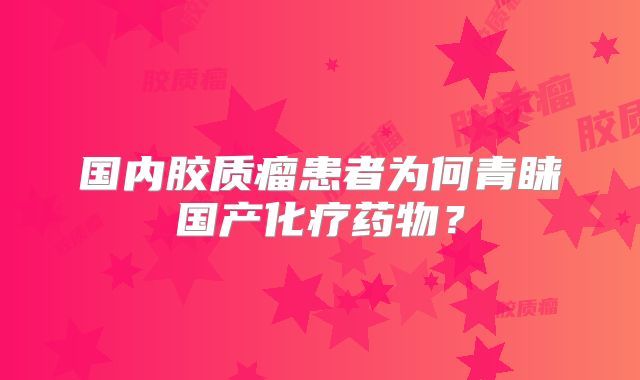 国内胶质瘤患者为何青睐国产化疗药物？
