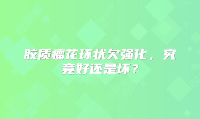 胶质瘤花环状欠强化，究竟好还是坏？