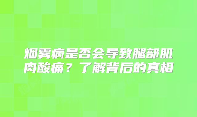 烟雾病是否会导致腿部肌肉酸痛？了解背后的真相