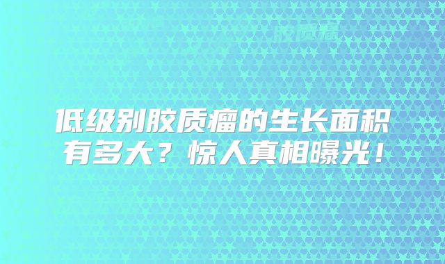 低级别胶质瘤的生长面积有多大？惊人真相曝光！