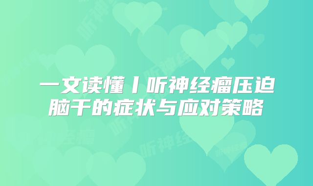一文读懂丨听神经瘤压迫脑干的症状与应对策略