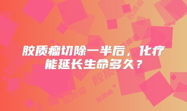 胶质瘤切除一半后，化疗能延长生命多久？