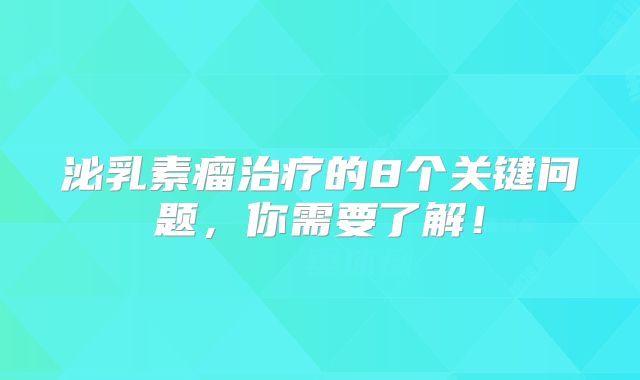 泌乳素瘤治疗的8个关键问题，你需要了解！