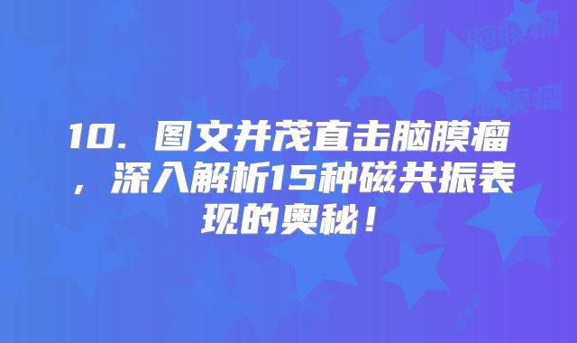 10. 图文并茂直击脑膜瘤，深入解析15种磁共振表现的奥秘！