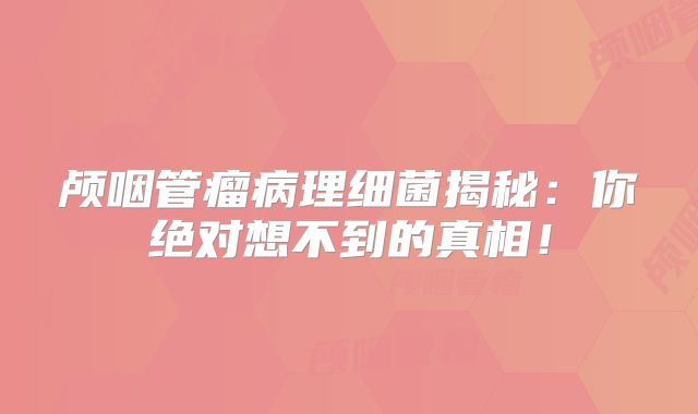 颅咽管瘤病理细菌揭秘：你绝对想不到的真相！