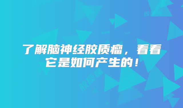了解脑神经胶质瘤，看看它是如何产生的！