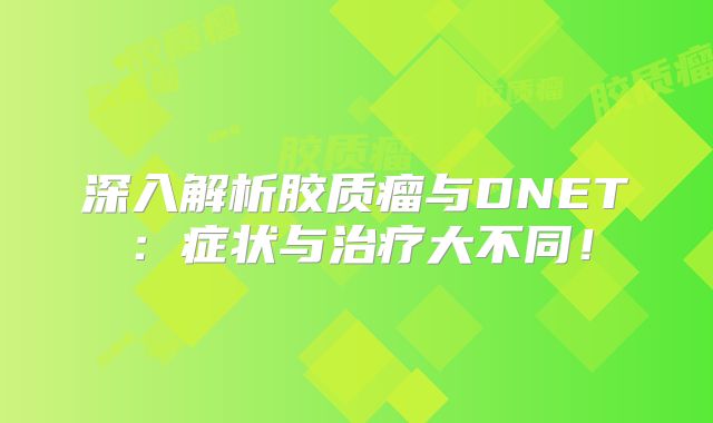 深入解析胶质瘤与DNET：症状与治疗大不同！