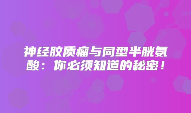 神经胶质瘤与同型半胱氨酸：你必须知道的秘密！