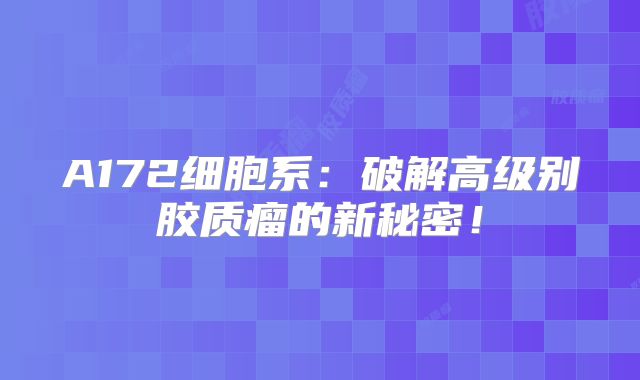 A172细胞系：破解高级别胶质瘤的新秘密！