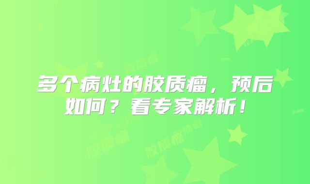 多个病灶的胶质瘤，预后如何？看专家解析！