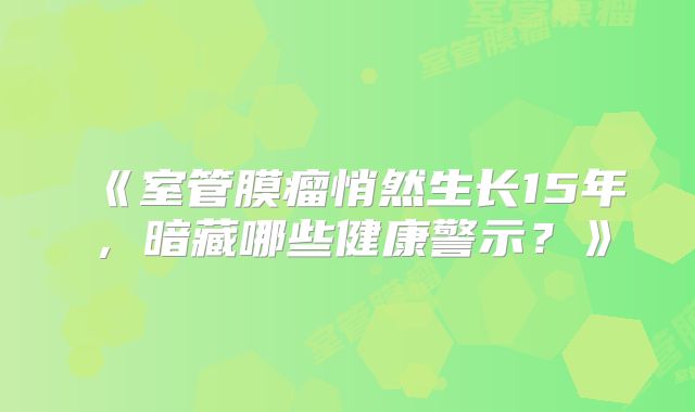 《室管膜瘤悄然生长15年，暗藏哪些健康警示？》