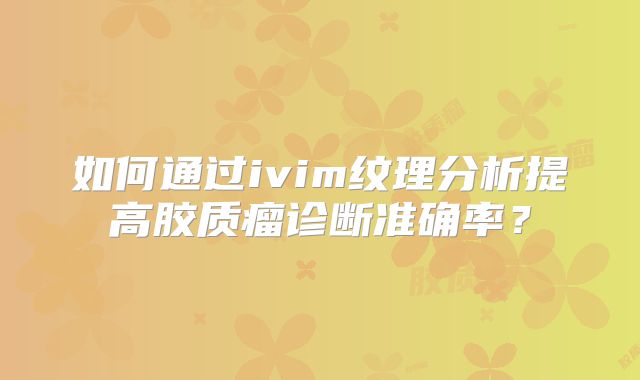 如何通过ivim纹理分析提高胶质瘤诊断准确率？