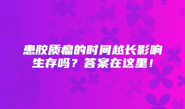 患胶质瘤的时间越长影响生存吗？答案在这里！