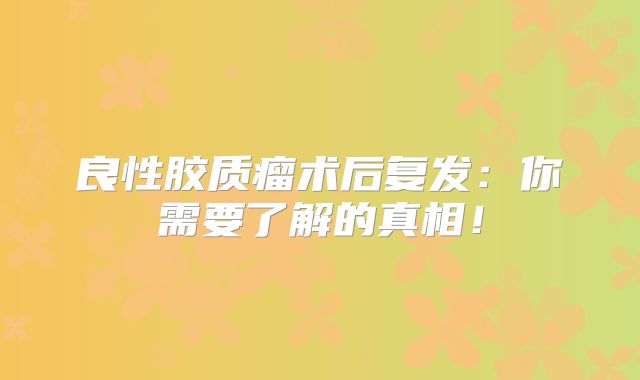 良性胶质瘤术后复发：你需要了解的真相！