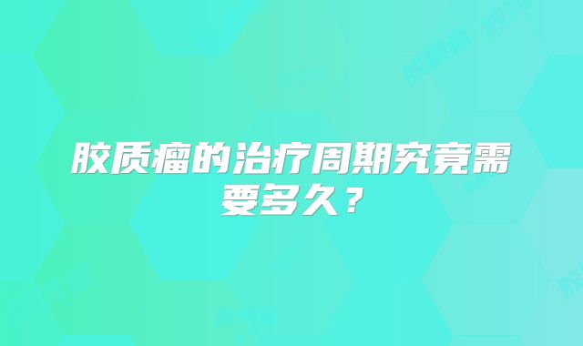 胶质瘤的治疗周期究竟需要多久？
