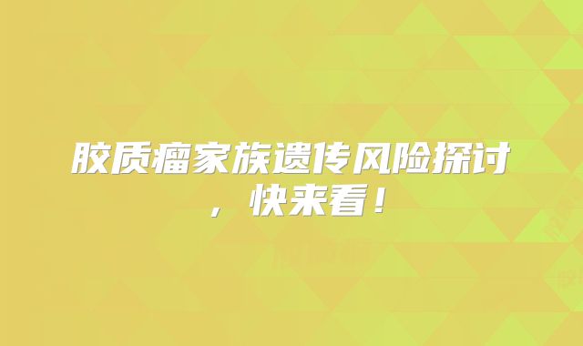 胶质瘤家族遗传风险探讨，快来看！