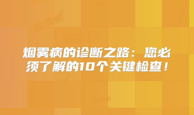 烟雾病的诊断之路：您必须了解的10个关键检查！