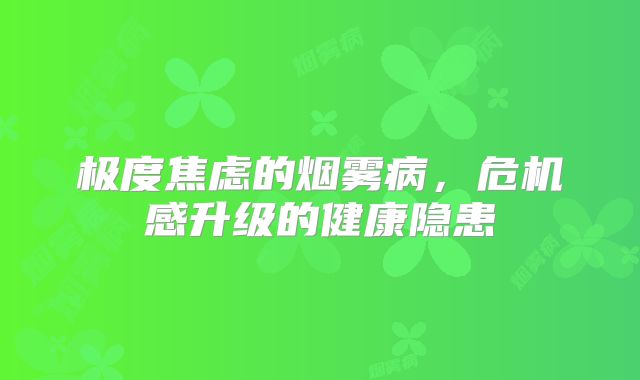 极度焦虑的烟雾病，危机感升级的健康隐患