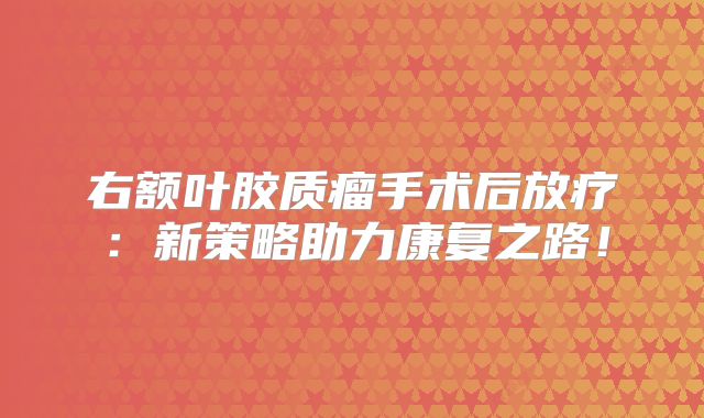 右额叶胶质瘤手术后放疗：新策略助力康复之路！