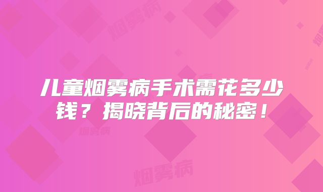 儿童烟雾病手术需花多少钱？揭晓背后的秘密！