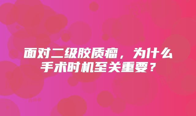 面对二级胶质瘤，为什么手术时机至关重要？