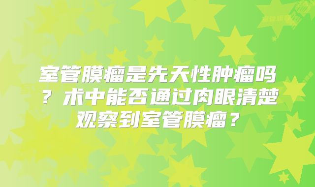 室管膜瘤是先天性肿瘤吗？术中能否通过肉眼清楚观察到室管膜瘤？
