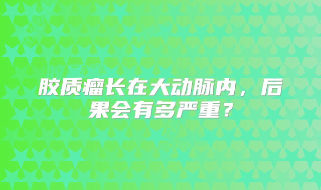 胶质瘤长在大动脉内，后果会有多严重？