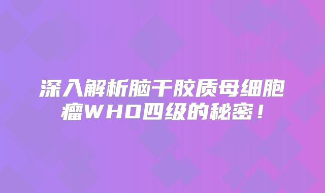深入解析脑干胶质母细胞瘤WHO四级的秘密！
