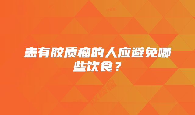 患有胶质瘤的人应避免哪些饮食？