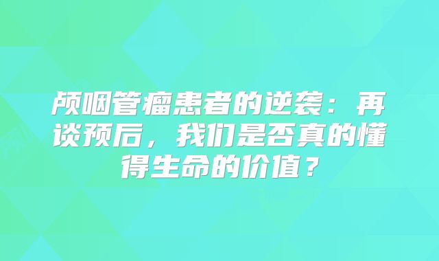 颅咽管瘤患者的逆袭：再谈预后，我们是否真的懂得生命的价值？